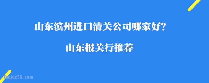 山東濱州進口清關公司哪家好？山東報關行推薦