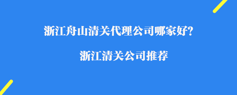 浙江舟山清關代理公司哪家好？浙江進口清關公司推薦