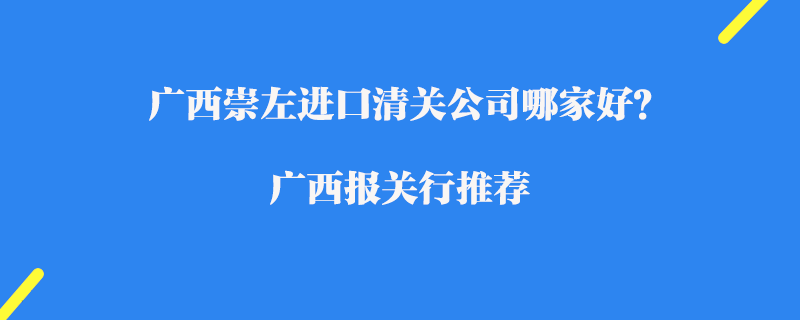 廣西崇左進口清關公司哪家好？廣西報關行推薦