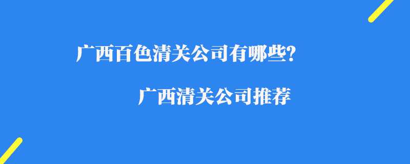 廣西百色清關公司有哪些？廣西清關公司推薦