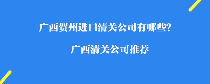 廣西賀州進口清關公司有哪些？廣西清關公司推薦