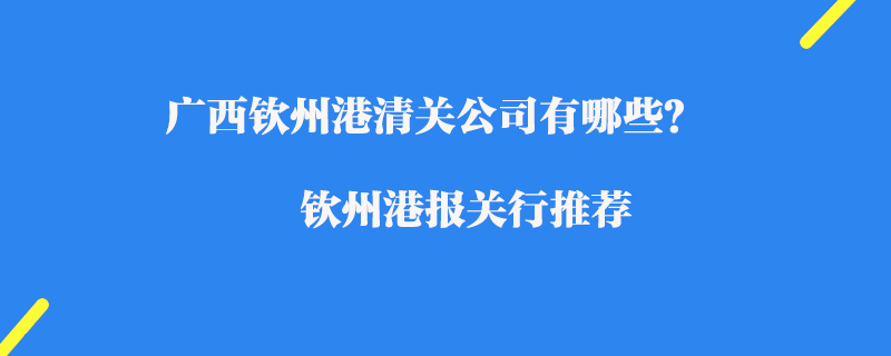 廣西欽州港清關公司有哪些？欽州港報關行推薦