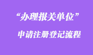 辦理報(bào)關(guān)單位申請注冊登記證流程