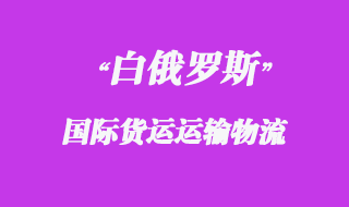 白俄羅斯國際貨運(yùn)運(yùn)輸方式有哪些,物流時效如何?