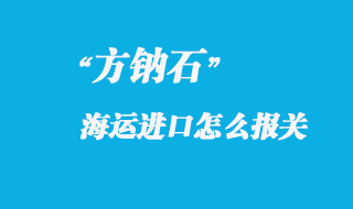 方鈉石進口國內(nèi)怎么報關(guān),進口方鈉石產(chǎn)地注意事項