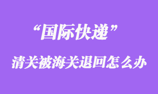 國際快遞清關被海關退回運費可以重新交嗎?