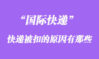 國際快遞如果被扣了,被扣關的原因有哪些?