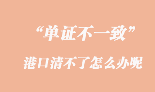 單證不一致，港口清不了怎么辦呢？