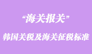 韓國關稅結構及海關征稅標準介紹